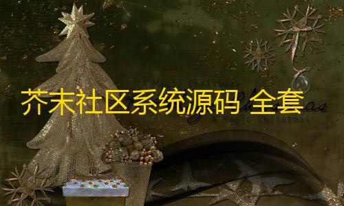 全网科技低价货源辅助芥末社区系统源码 全套APP源码 附搭建教程+搭建视频